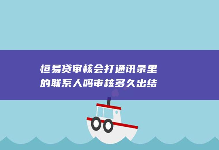 恒易贷审核会打通讯录里的联系人吗审核多久出结果