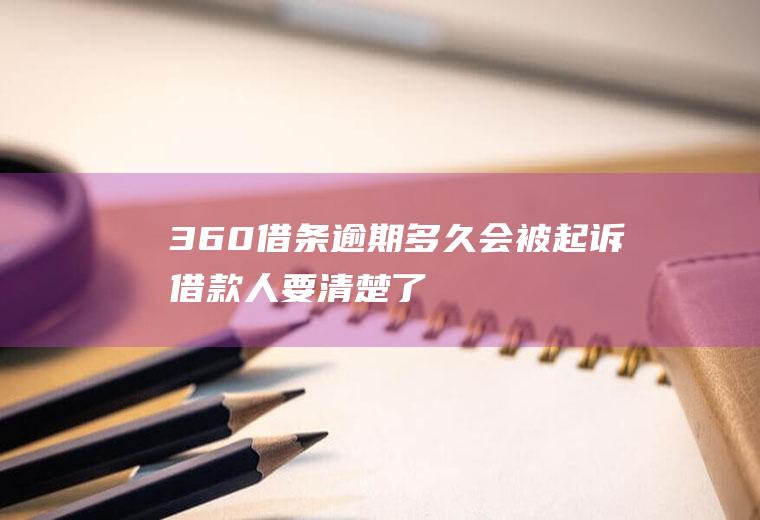 360借条逾期多久会被起诉借款人要清楚了