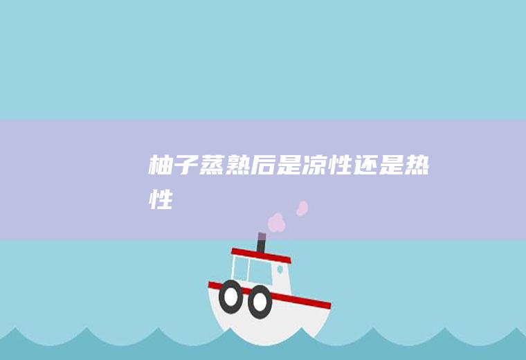 柚子蒸熟后是凉性还是热性