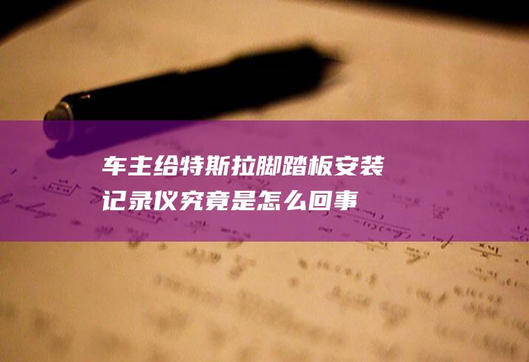 车主给特斯拉脚踏板安装记录仪究竟是怎么回事