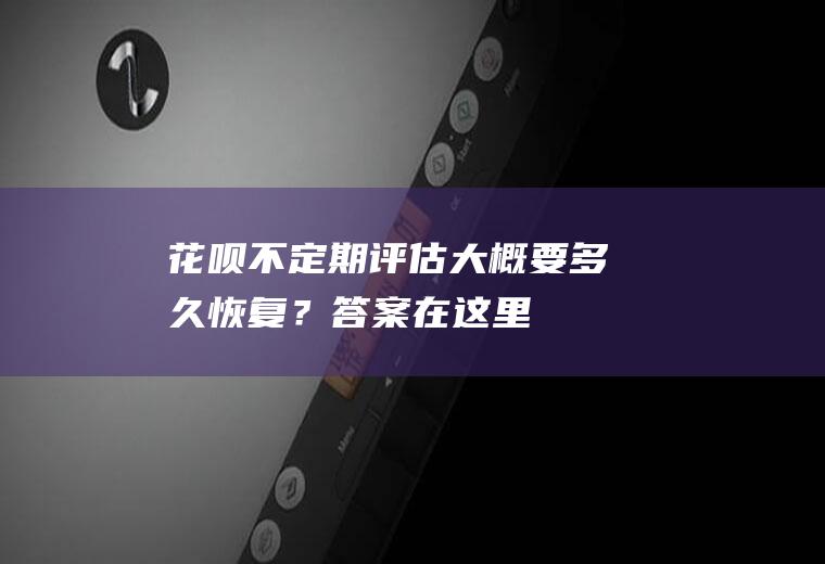 花呗不定期评估大概要多久恢复？答案在这里