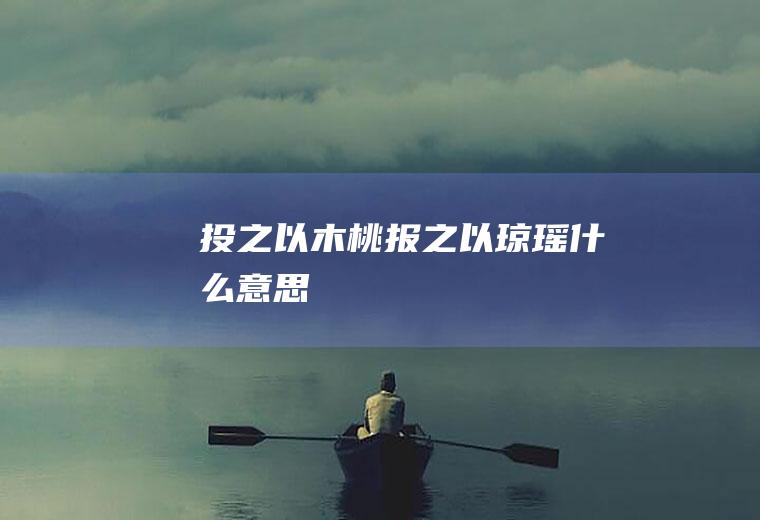 投之以木桃报之以琼瑶什么意思