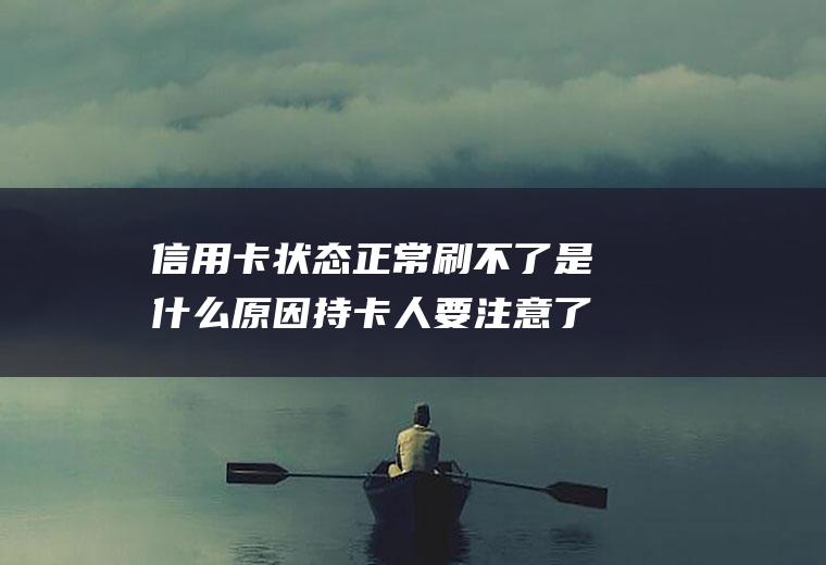 信用卡状态正常刷不了是什么原因持卡人要注意了