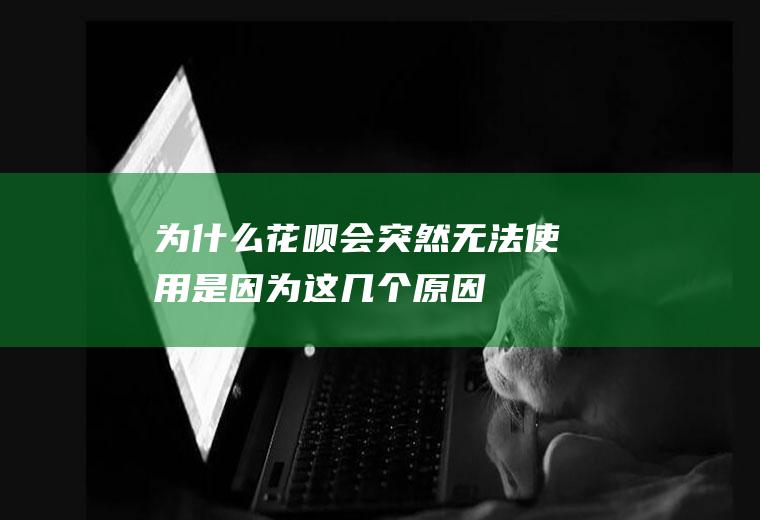 为什么花呗会突然无法使用是因为这几个原因！