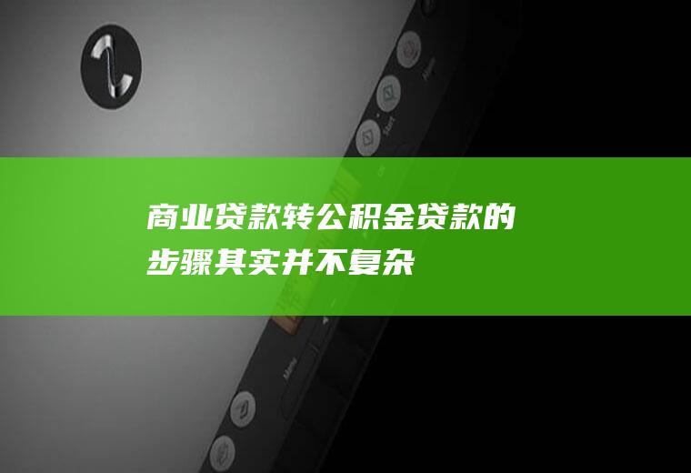 商业贷款转公积金贷款的步骤其实并不复杂！