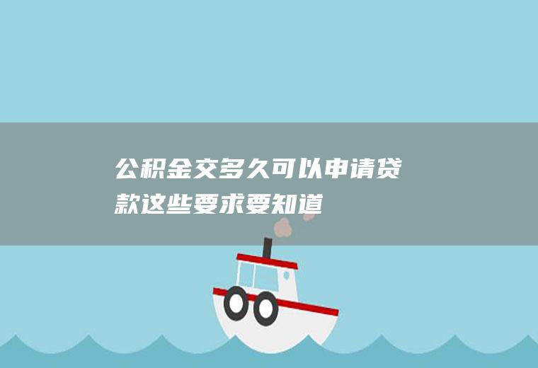 公积金交多久可以申请贷款这些要求要知道！