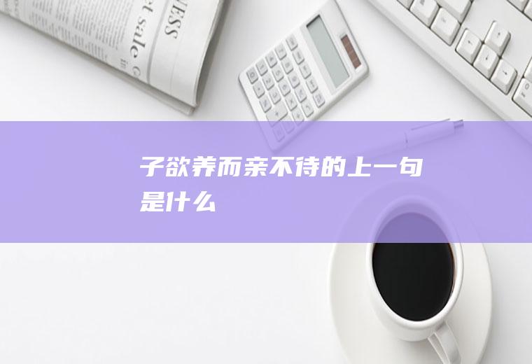 子欲养而亲不待的上一句是什么