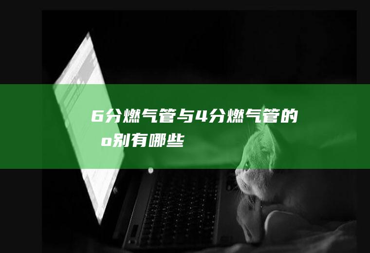 6分燃气管与4分燃气管的区别有哪些