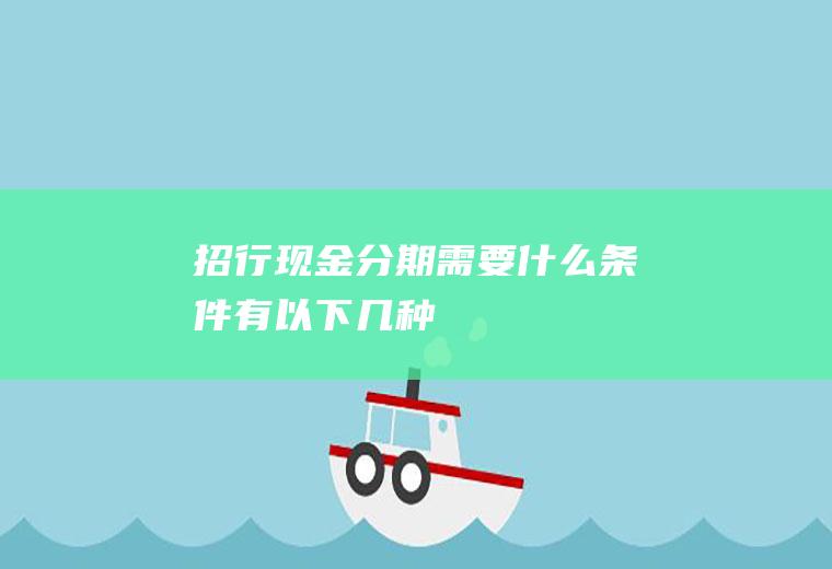 招行现金分期需要什么条件有以下几种