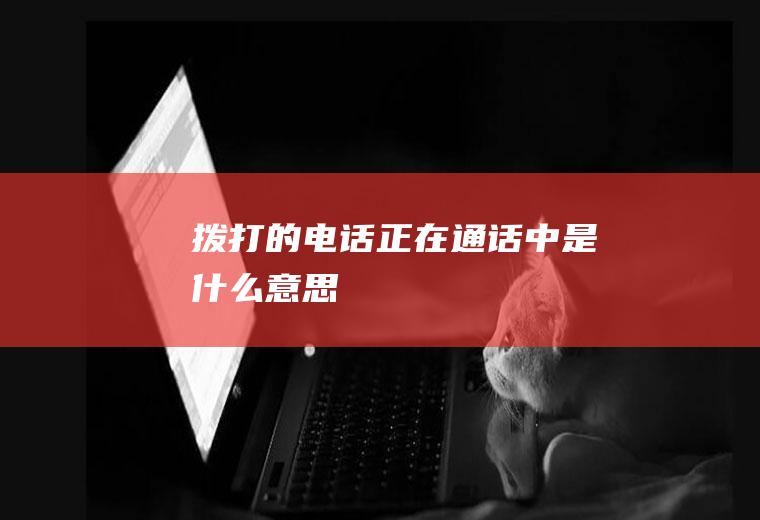 拨打的电话正在通话中是什么意思