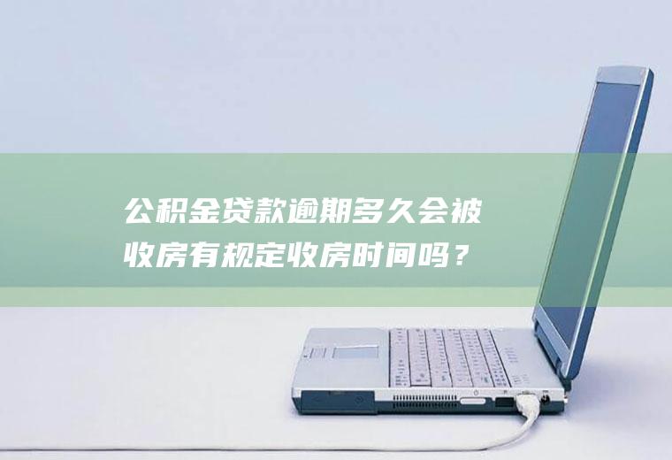 公积金贷款逾期多久会被收房有规定收房时间吗？