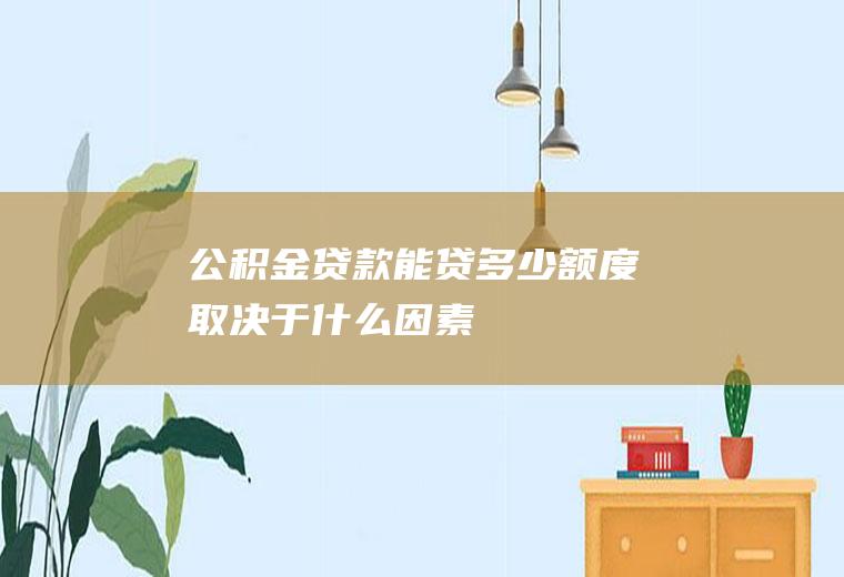 公积金贷款能贷多少额度取决于什么因素