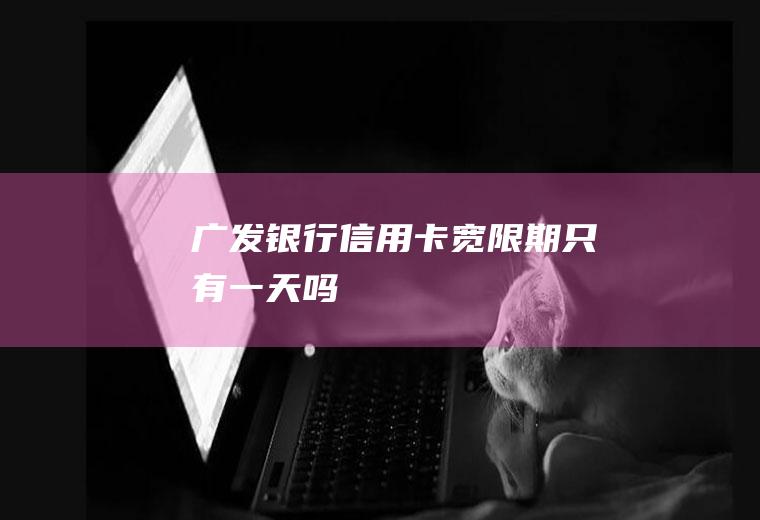 广发银行信用卡宽限期只有一天吗