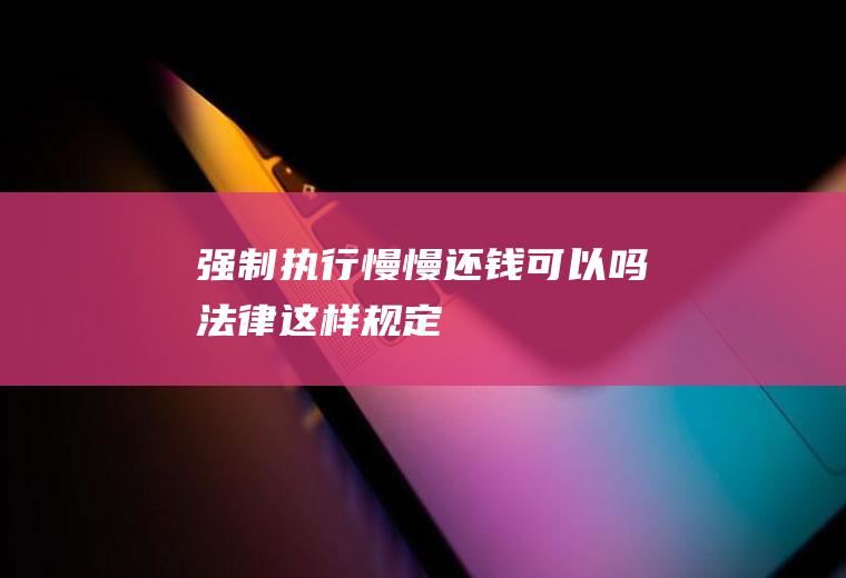 强制执行慢慢还钱可以吗法律这样规定