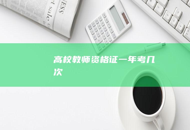 高校教师资格证一年考几次