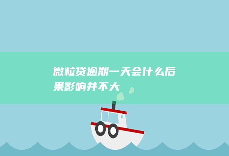 微粒贷逾期一天会什么后果影响并不大！