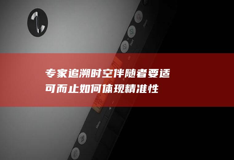 专家：追溯时空伴随者要适可而止如何体现精准性？