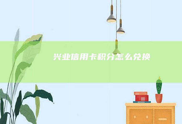 兴业信用卡积分怎么兑换