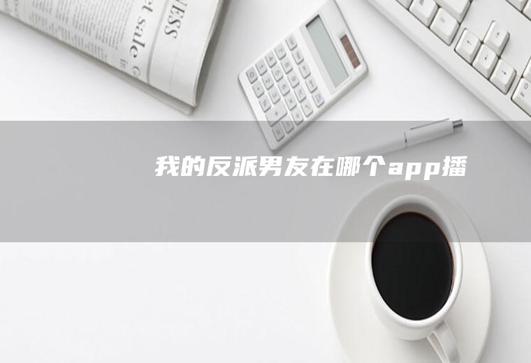 《我的反派男友》在哪个app播