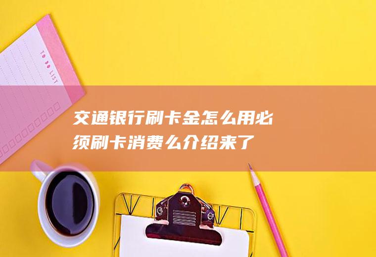 交通银行刷卡金怎么用必须刷卡消费么介绍来了