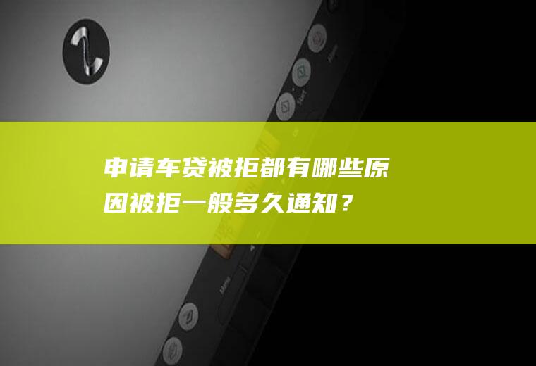 申请车贷被拒都有哪些原因被拒一般多久通知？