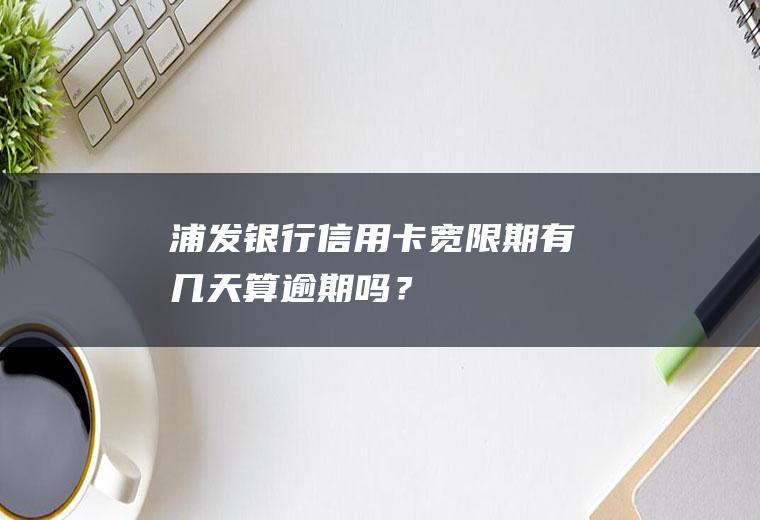 浦发银行信用卡宽限期有几天算逾期吗？