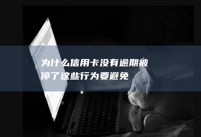 为什么信用卡没有逾期被停了这些行为要避免