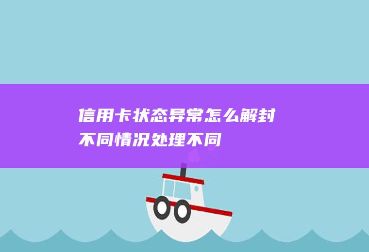 信用卡状态异常怎么解封不同情况处理不同