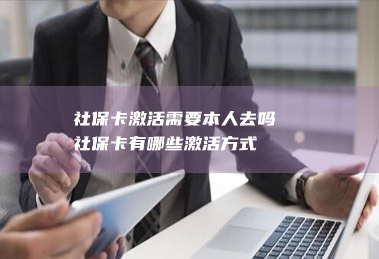 社保卡激活需要本人去吗社保卡有哪些激活方式