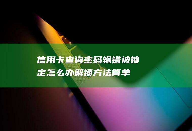 信用卡查询密码输错被锁定怎么办解锁方法简单