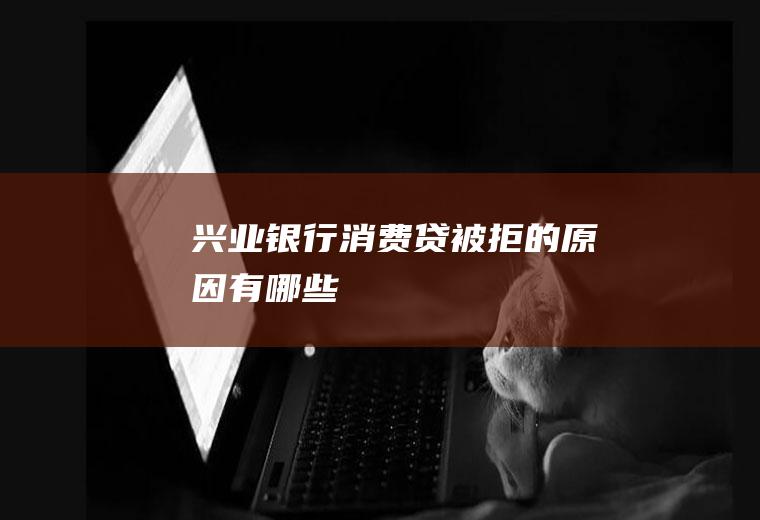 兴业银行消费贷被拒的原因有哪些