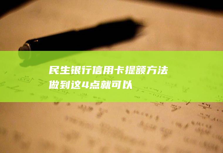 民生银行信用卡提额方法做到这4点就可以！