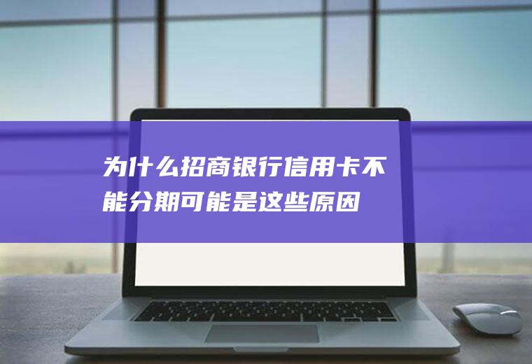 为什么招商银行信用卡不能分期可能是这些原因