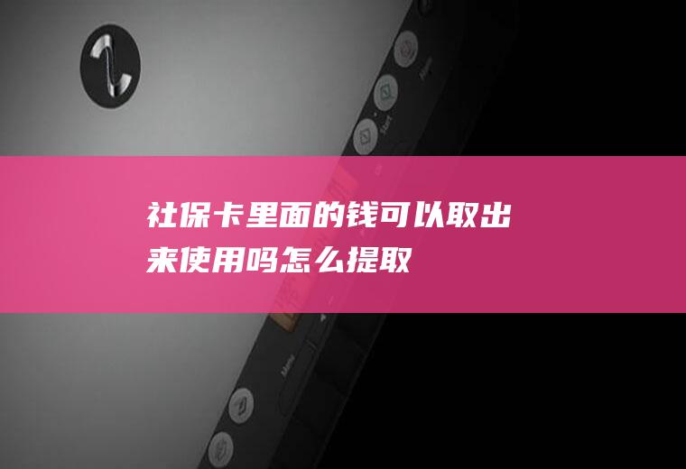 社保卡里面的钱可以取出来使用吗怎么提取