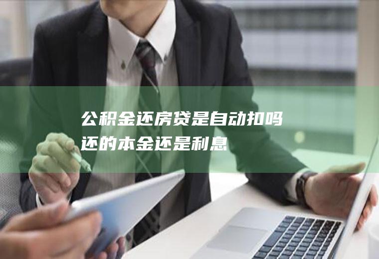 公积金还房贷是自动扣吗还的本金还是利息