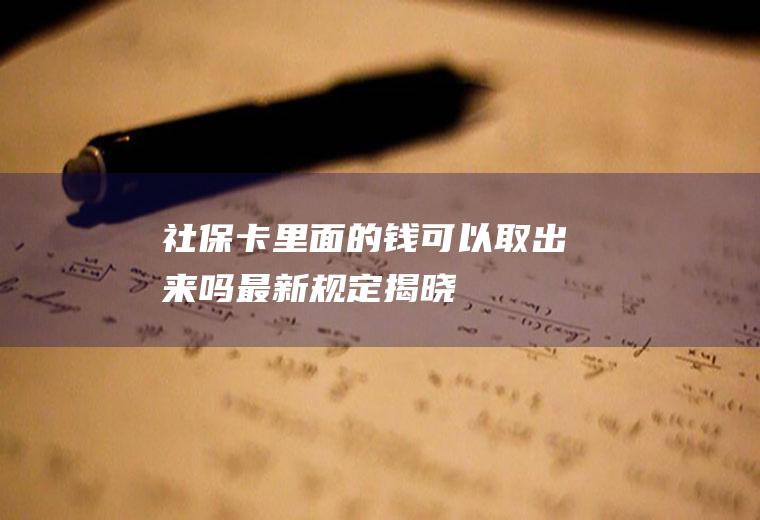 社保卡里面的钱可以取出来吗最新规定揭晓