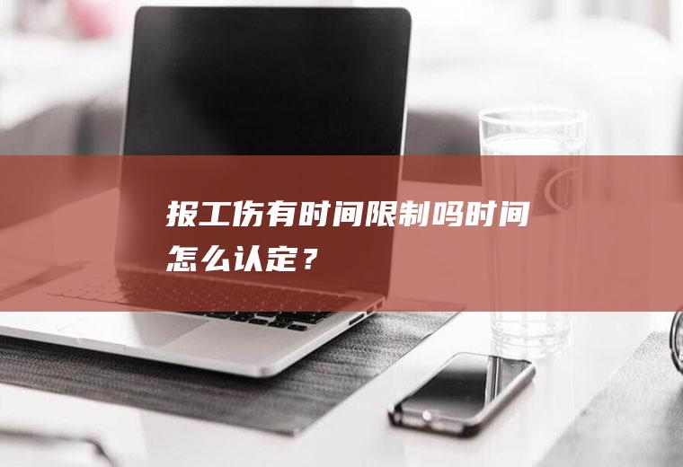 报工伤有时间限制吗时间怎么认定？