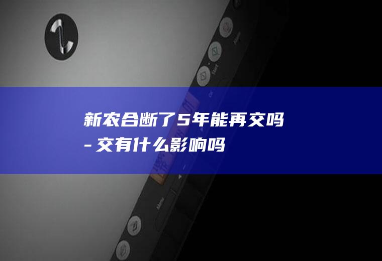 新农合断了5年能再交吗断交有什么影响吗