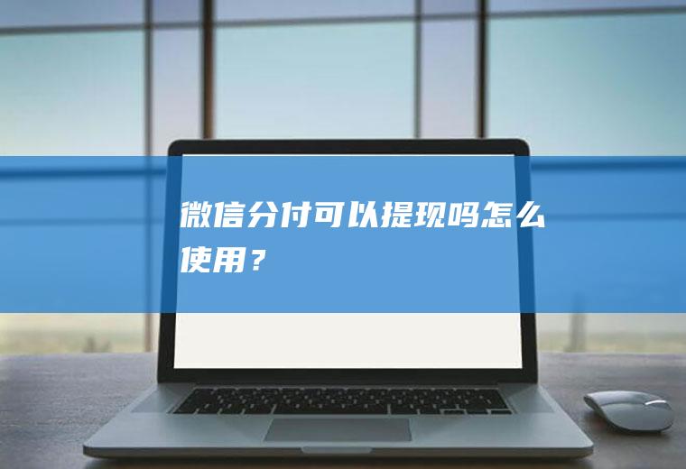 微信分付可以提现吗怎么使用？