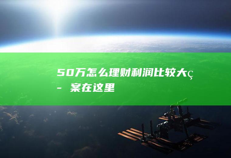 50万怎么理财利润比较大答案在这里