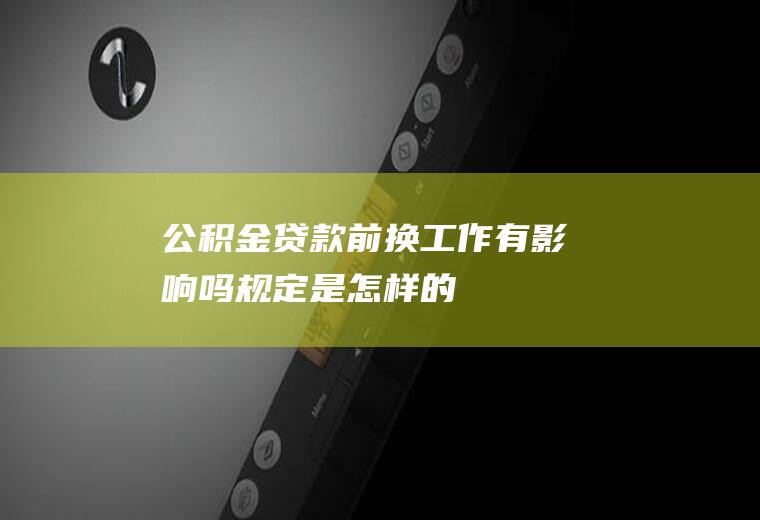 公积金贷款前换工作有影响吗规定是怎样的