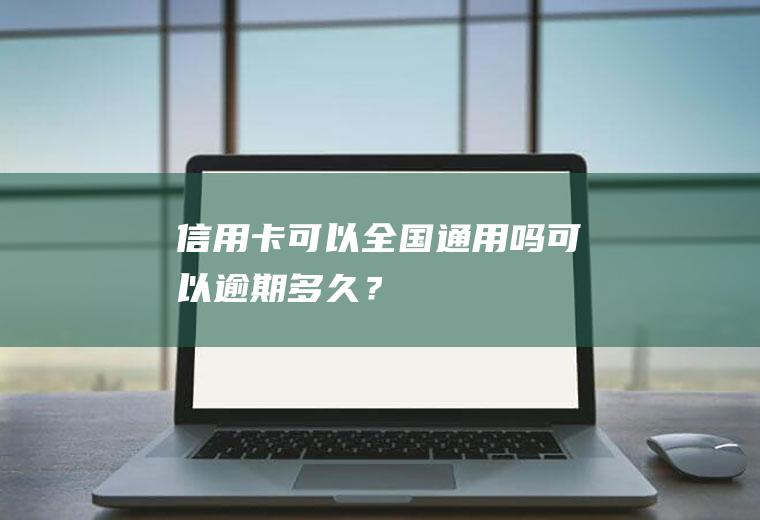 信用卡可以全国通用吗可以逾期多久？