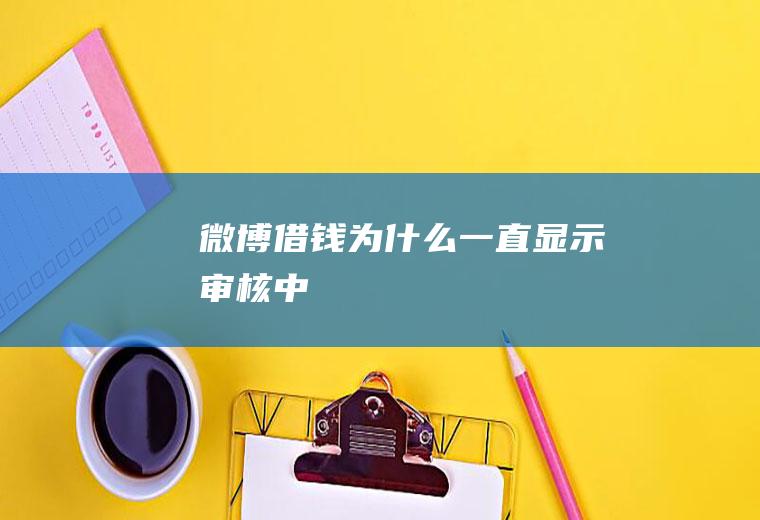 微博借钱为什么一直显示审核中