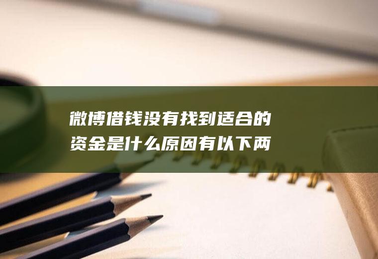 微博借钱没有找到适合的资金是什么原因有以下两点