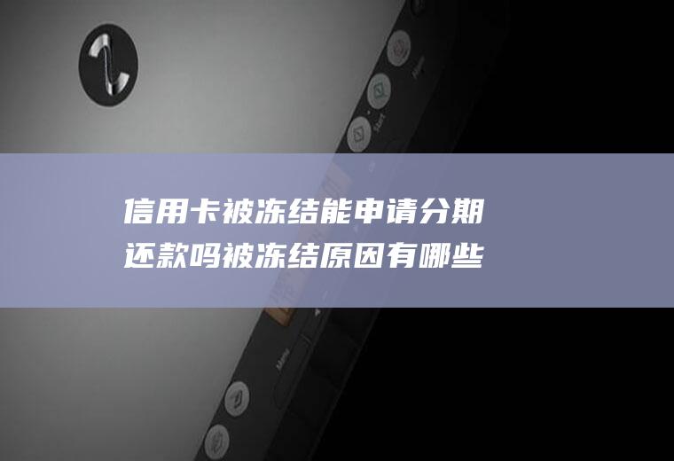 信用卡被冻结能申请分期还款吗被冻结原因有哪些