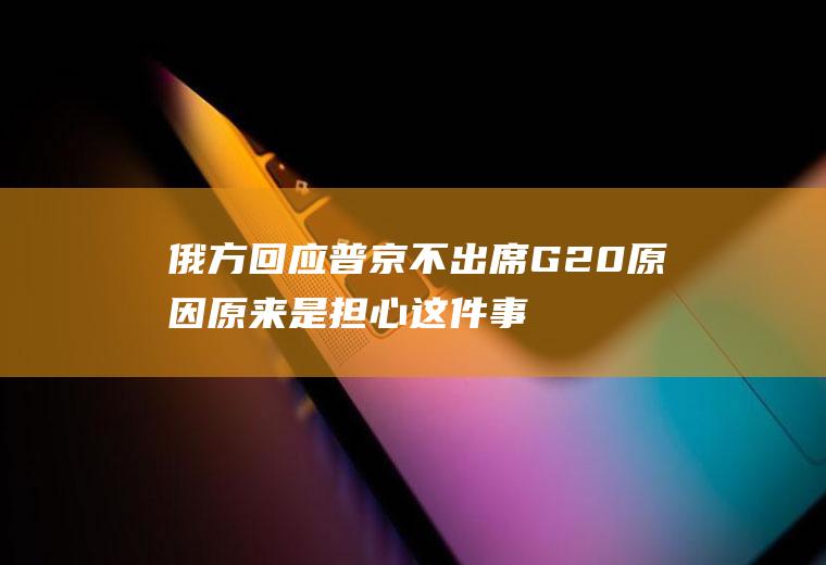 俄方回应普京不出席G20原因原来是担心这件事