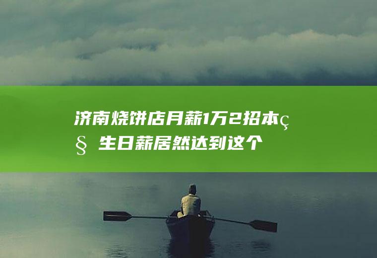 济南烧饼店月薪1万2招本科生日薪居然达到这个数