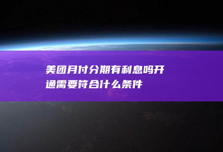 美团月付分期有利息吗开通需要符合什么条件