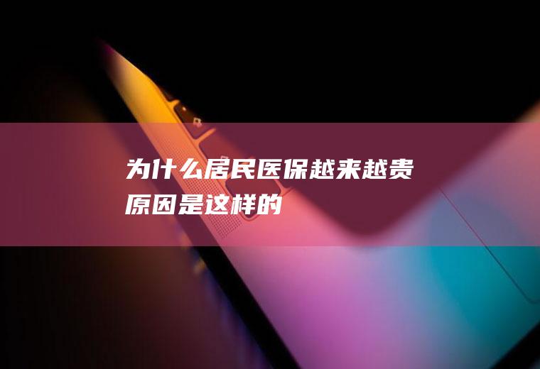 为什么居民医保越来越贵原因是这样的