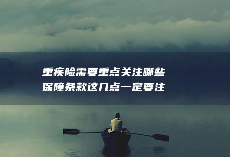 重疾险需要重点关注哪些保障条款这几点一定要注意